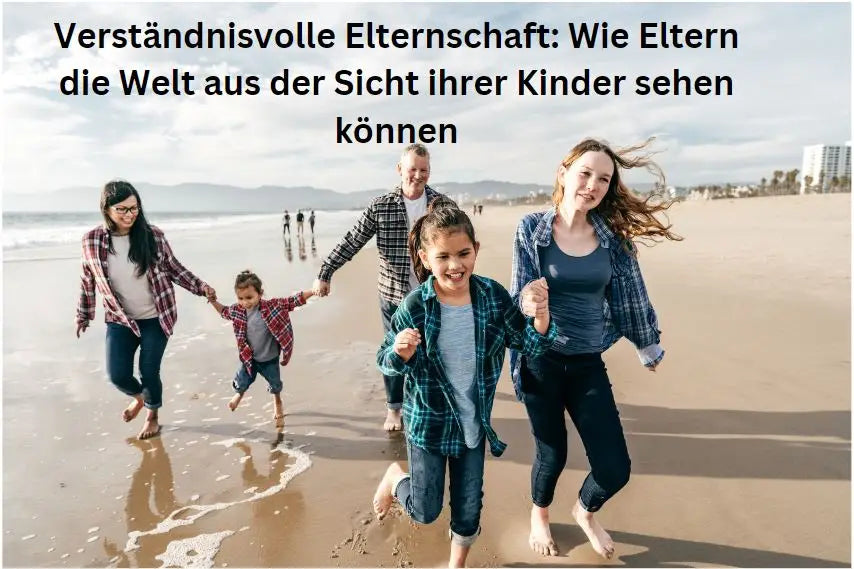 Verständnisvolle Elternschaft: Wie Eltern die Welt aus der Sicht ihrer Kinder sehen können